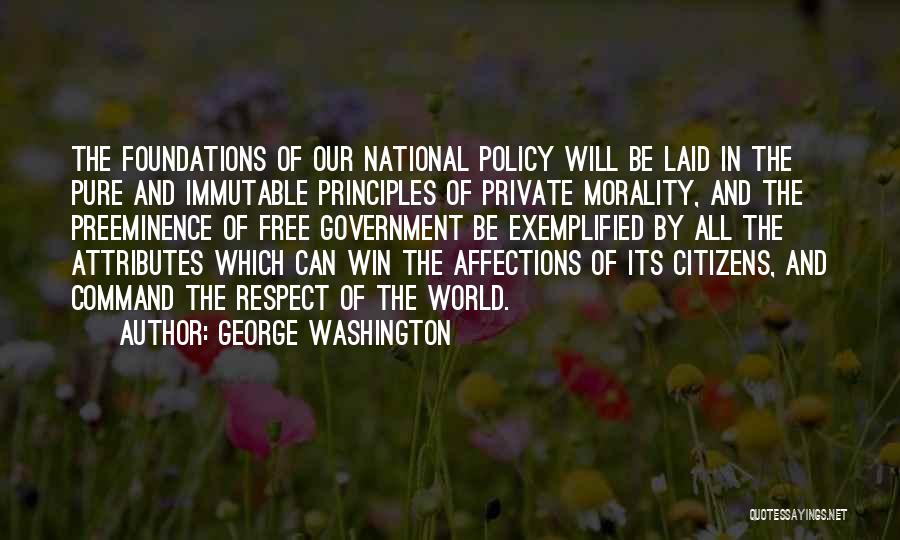 George Washington Quotes: The Foundations Of Our National Policy Will Be Laid In The Pure And Immutable Principles Of Private Morality, And The