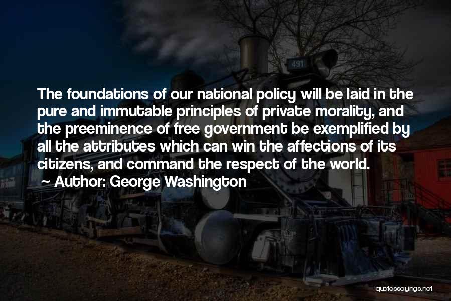 George Washington Quotes: The Foundations Of Our National Policy Will Be Laid In The Pure And Immutable Principles Of Private Morality, And The