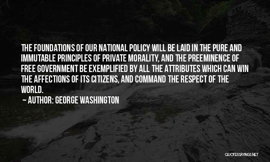 George Washington Quotes: The Foundations Of Our National Policy Will Be Laid In The Pure And Immutable Principles Of Private Morality, And The