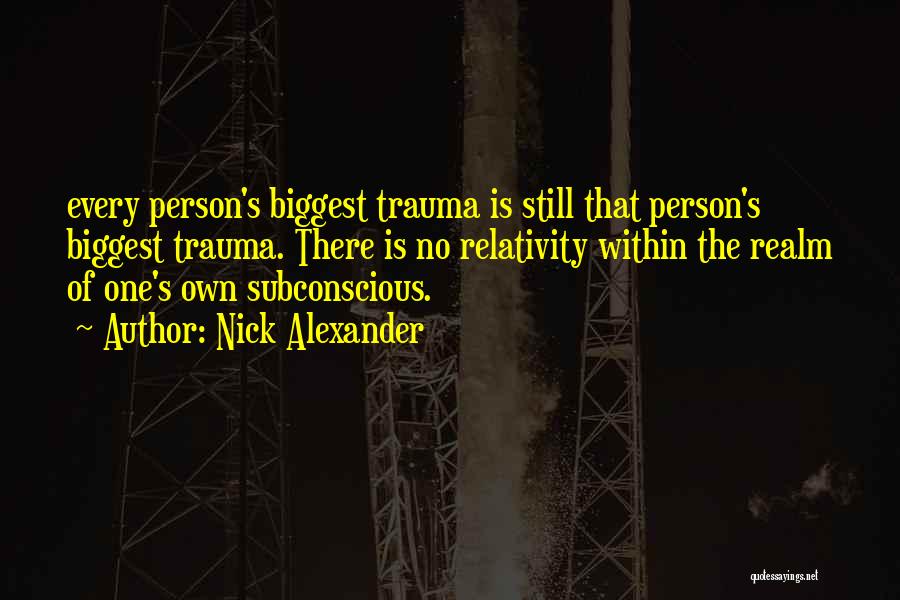 Nick Alexander Quotes: Every Person's Biggest Trauma Is Still That Person's Biggest Trauma. There Is No Relativity Within The Realm Of One's Own