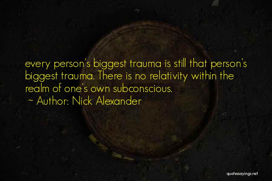 Nick Alexander Quotes: Every Person's Biggest Trauma Is Still That Person's Biggest Trauma. There Is No Relativity Within The Realm Of One's Own