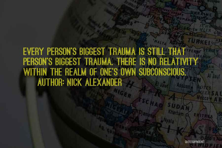 Nick Alexander Quotes: Every Person's Biggest Trauma Is Still That Person's Biggest Trauma. There Is No Relativity Within The Realm Of One's Own