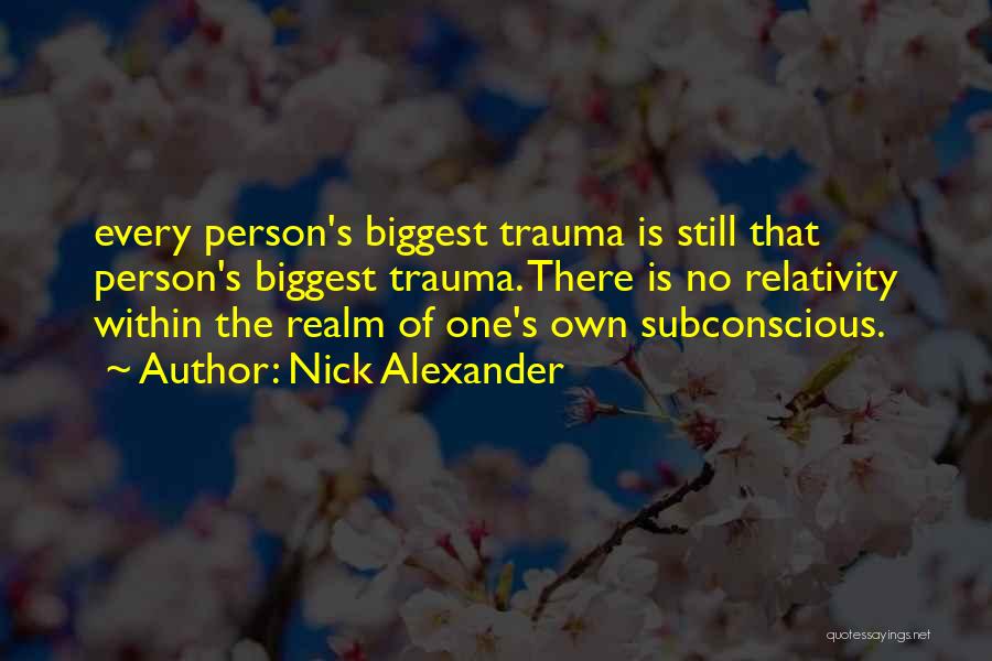 Nick Alexander Quotes: Every Person's Biggest Trauma Is Still That Person's Biggest Trauma. There Is No Relativity Within The Realm Of One's Own