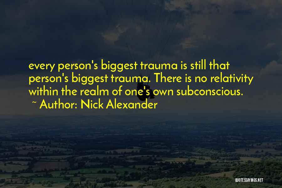 Nick Alexander Quotes: Every Person's Biggest Trauma Is Still That Person's Biggest Trauma. There Is No Relativity Within The Realm Of One's Own