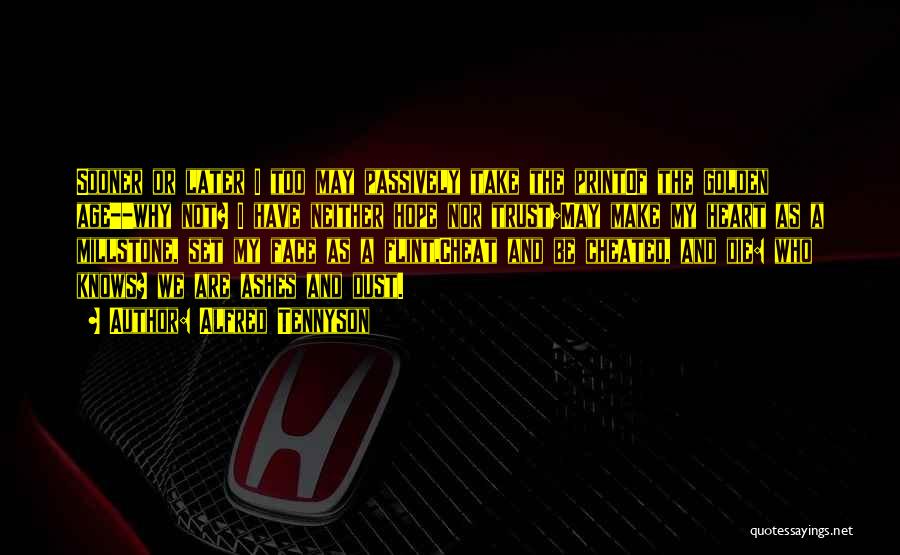 Alfred Tennyson Quotes: Sooner Or Later I Too May Passively Take The Printof The Golden Age--why Not? I Have Neither Hope Nor Trust;may
