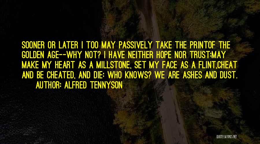 Alfred Tennyson Quotes: Sooner Or Later I Too May Passively Take The Printof The Golden Age--why Not? I Have Neither Hope Nor Trust;may