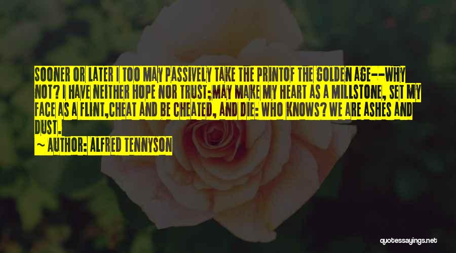 Alfred Tennyson Quotes: Sooner Or Later I Too May Passively Take The Printof The Golden Age--why Not? I Have Neither Hope Nor Trust;may