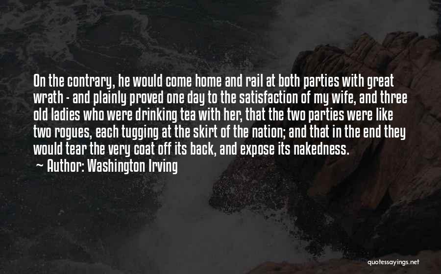 Washington Irving Quotes: On The Contrary, He Would Come Home And Rail At Both Parties With Great Wrath - And Plainly Proved One