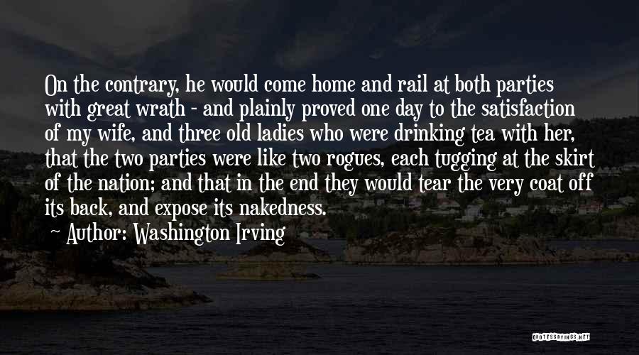 Washington Irving Quotes: On The Contrary, He Would Come Home And Rail At Both Parties With Great Wrath - And Plainly Proved One