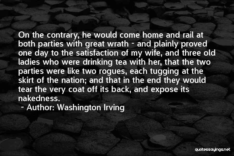 Washington Irving Quotes: On The Contrary, He Would Come Home And Rail At Both Parties With Great Wrath - And Plainly Proved One