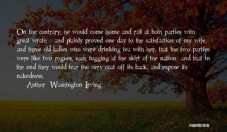 Washington Irving Quotes: On The Contrary, He Would Come Home And Rail At Both Parties With Great Wrath - And Plainly Proved One