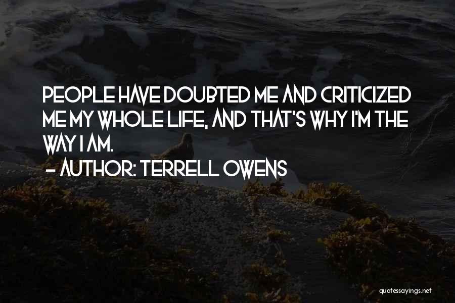 Terrell Owens Quotes: People Have Doubted Me And Criticized Me My Whole Life, And That's Why I'm The Way I Am.