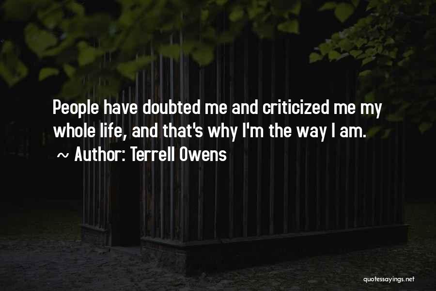 Terrell Owens Quotes: People Have Doubted Me And Criticized Me My Whole Life, And That's Why I'm The Way I Am.