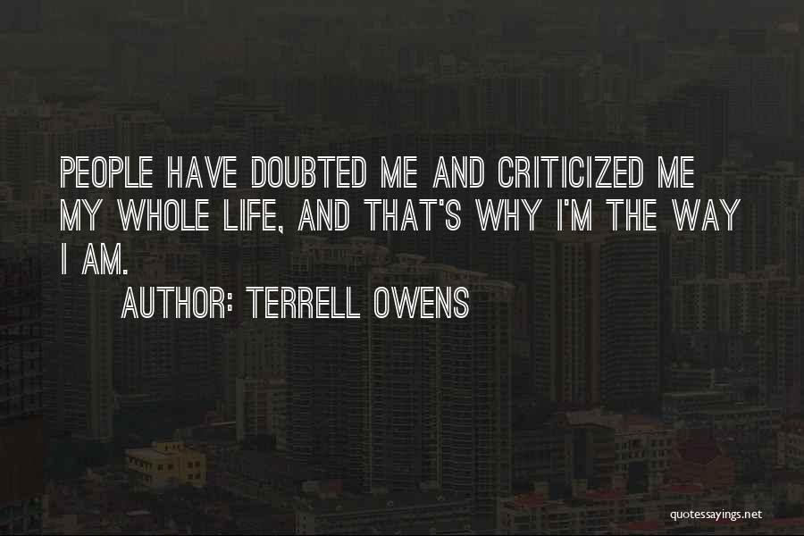 Terrell Owens Quotes: People Have Doubted Me And Criticized Me My Whole Life, And That's Why I'm The Way I Am.