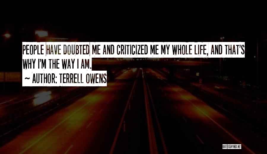 Terrell Owens Quotes: People Have Doubted Me And Criticized Me My Whole Life, And That's Why I'm The Way I Am.