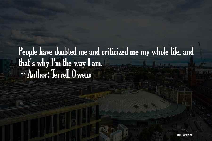 Terrell Owens Quotes: People Have Doubted Me And Criticized Me My Whole Life, And That's Why I'm The Way I Am.