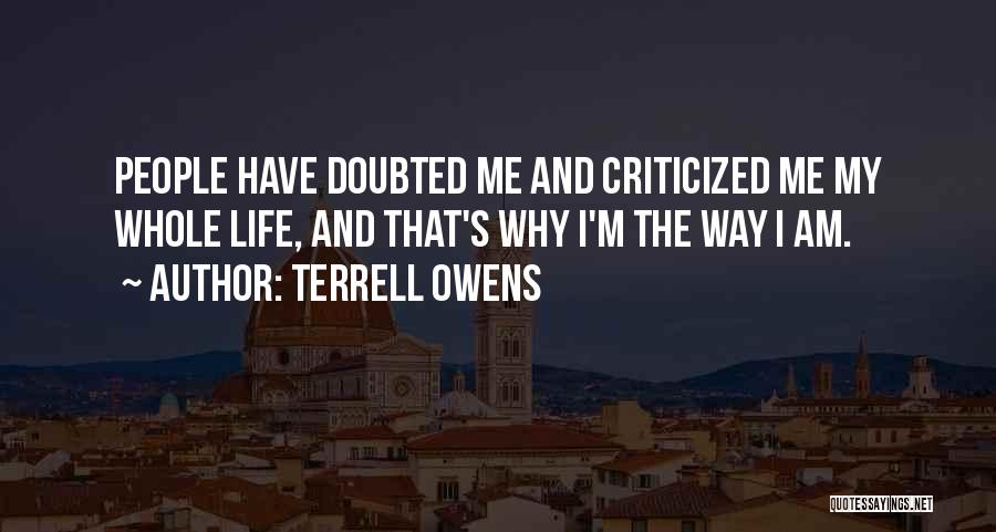 Terrell Owens Quotes: People Have Doubted Me And Criticized Me My Whole Life, And That's Why I'm The Way I Am.