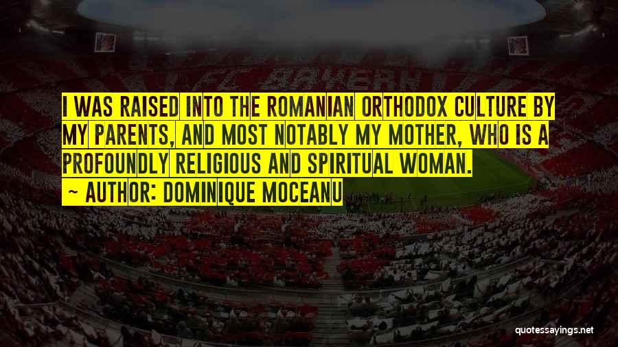 Dominique Moceanu Quotes: I Was Raised Into The Romanian Orthodox Culture By My Parents, And Most Notably My Mother, Who Is A Profoundly