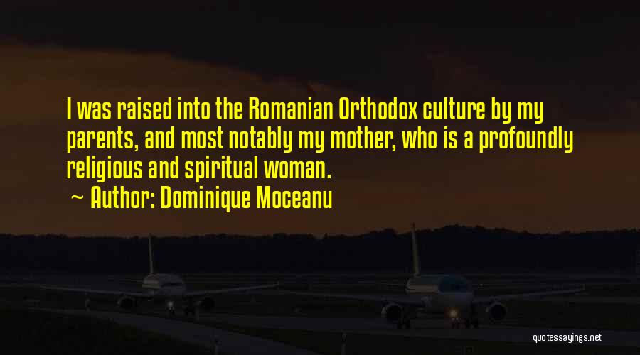 Dominique Moceanu Quotes: I Was Raised Into The Romanian Orthodox Culture By My Parents, And Most Notably My Mother, Who Is A Profoundly