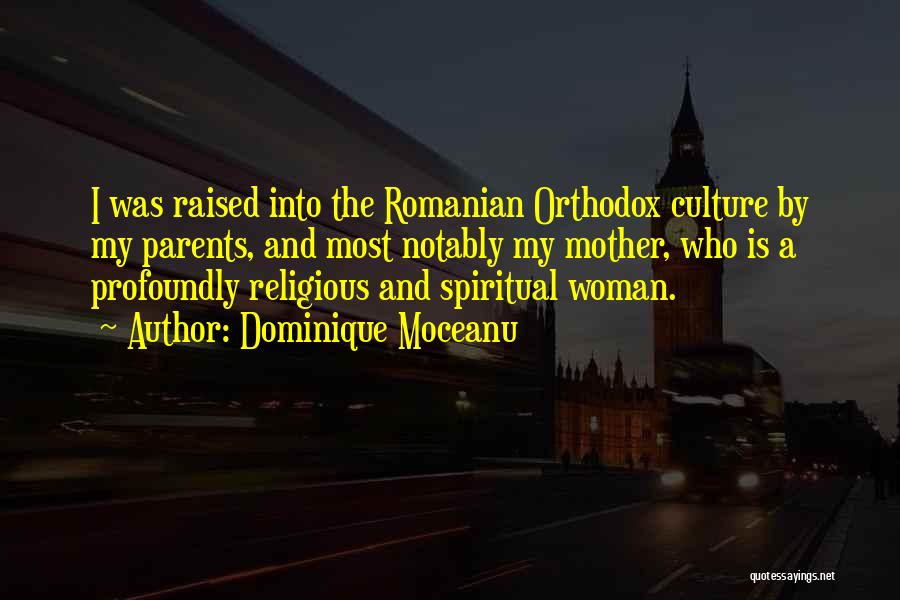 Dominique Moceanu Quotes: I Was Raised Into The Romanian Orthodox Culture By My Parents, And Most Notably My Mother, Who Is A Profoundly