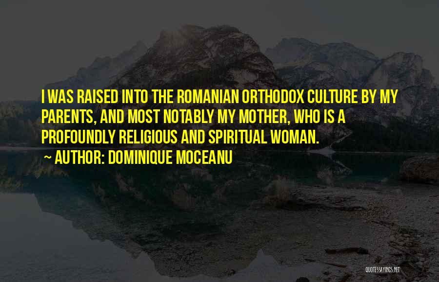 Dominique Moceanu Quotes: I Was Raised Into The Romanian Orthodox Culture By My Parents, And Most Notably My Mother, Who Is A Profoundly