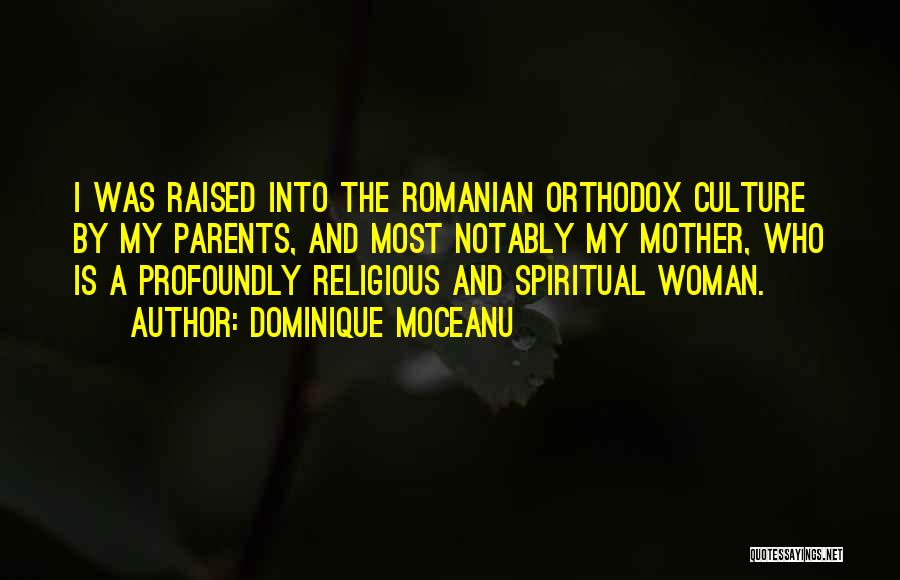 Dominique Moceanu Quotes: I Was Raised Into The Romanian Orthodox Culture By My Parents, And Most Notably My Mother, Who Is A Profoundly