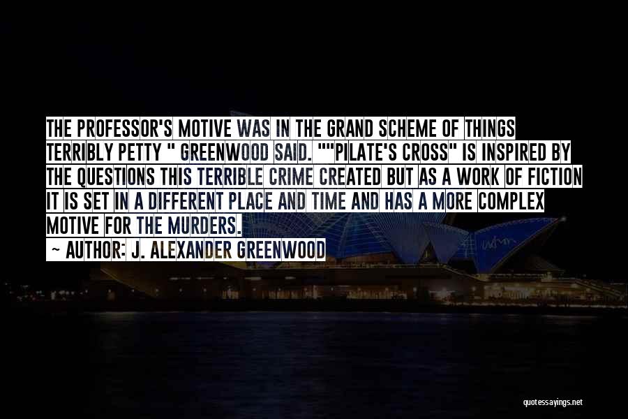 J. Alexander Greenwood Quotes: The Professor's Motive Was In The Grand Scheme Of Things Terribly Petty Greenwood Said. Pilate's Cross Is Inspired By The