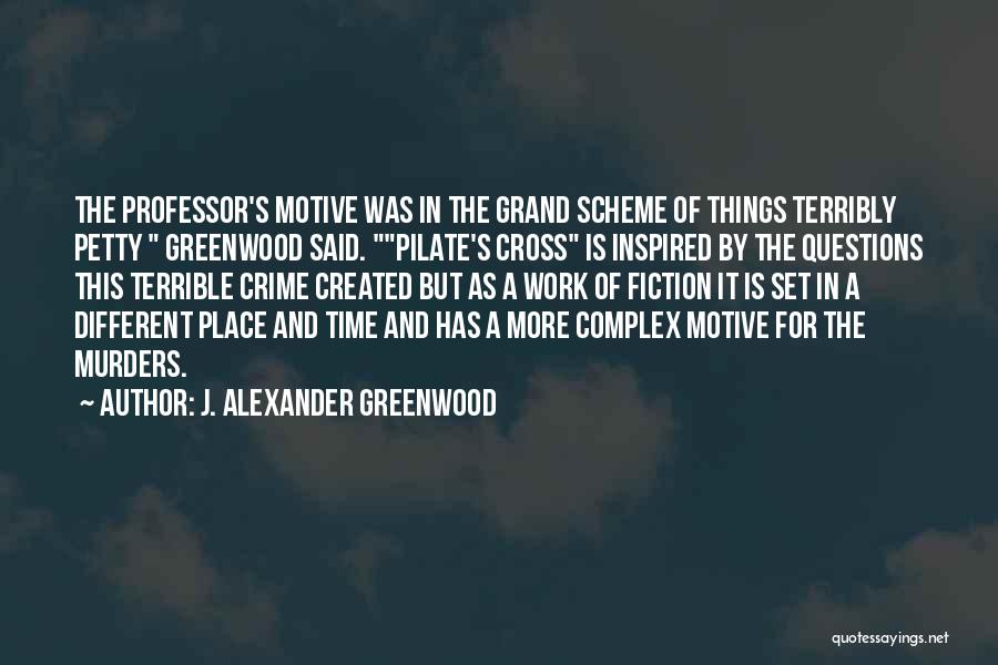 J. Alexander Greenwood Quotes: The Professor's Motive Was In The Grand Scheme Of Things Terribly Petty Greenwood Said. Pilate's Cross Is Inspired By The