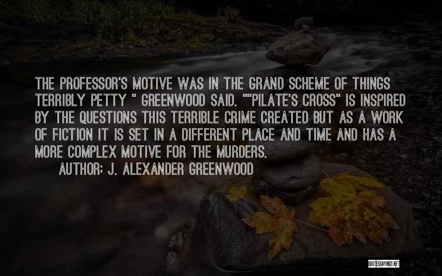 J. Alexander Greenwood Quotes: The Professor's Motive Was In The Grand Scheme Of Things Terribly Petty Greenwood Said. Pilate's Cross Is Inspired By The