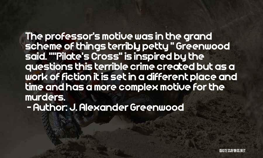 J. Alexander Greenwood Quotes: The Professor's Motive Was In The Grand Scheme Of Things Terribly Petty Greenwood Said. Pilate's Cross Is Inspired By The