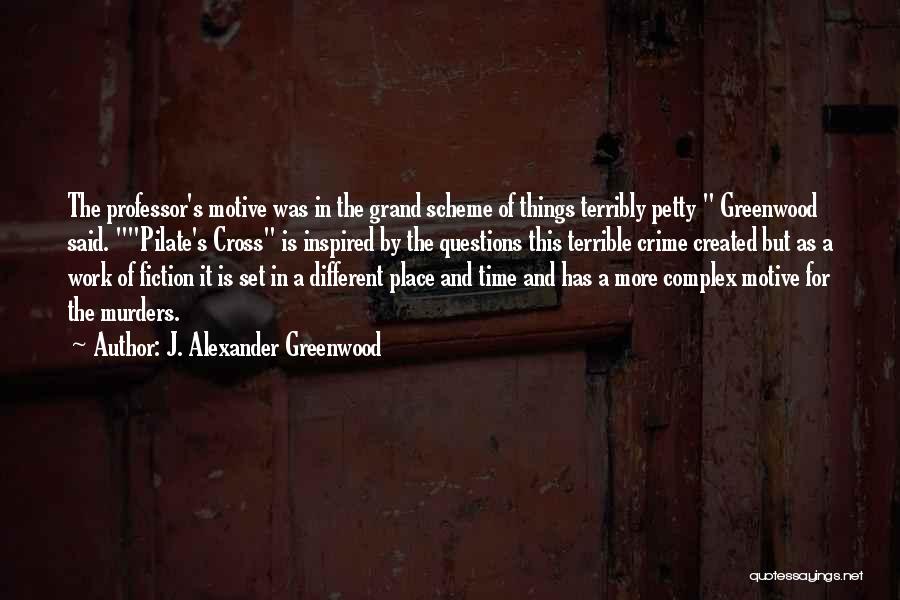 J. Alexander Greenwood Quotes: The Professor's Motive Was In The Grand Scheme Of Things Terribly Petty Greenwood Said. Pilate's Cross Is Inspired By The