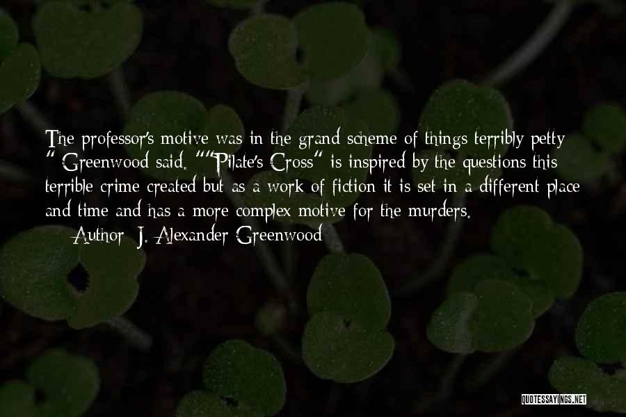 J. Alexander Greenwood Quotes: The Professor's Motive Was In The Grand Scheme Of Things Terribly Petty Greenwood Said. Pilate's Cross Is Inspired By The