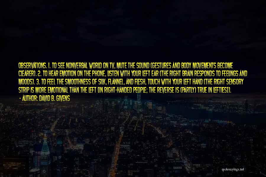 David B. Givens Quotes: Observations. 1. To See Nonverbal World On Tv, Mute The Sound (gestures And Body Movements Become Clearer). 2. To Hear