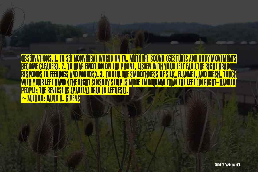 David B. Givens Quotes: Observations. 1. To See Nonverbal World On Tv, Mute The Sound (gestures And Body Movements Become Clearer). 2. To Hear