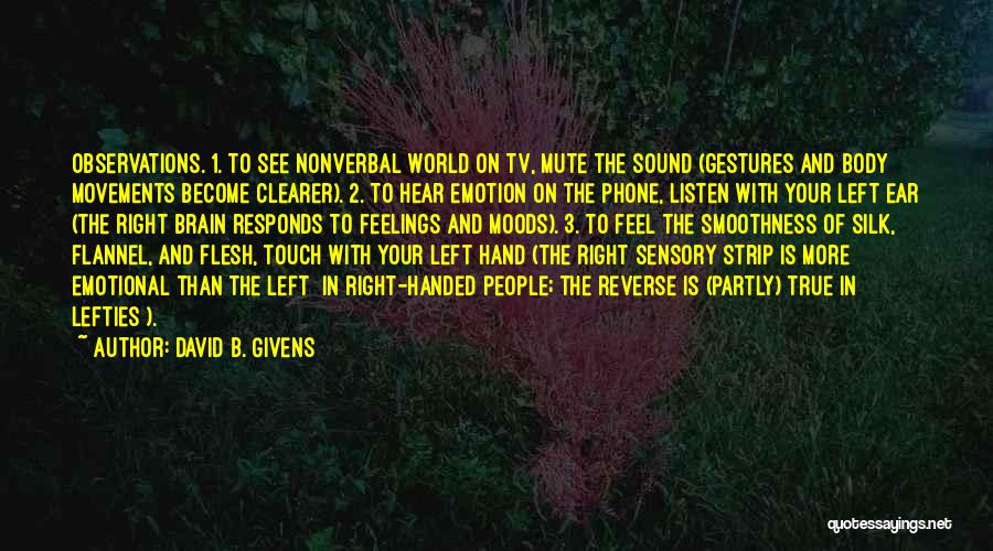 David B. Givens Quotes: Observations. 1. To See Nonverbal World On Tv, Mute The Sound (gestures And Body Movements Become Clearer). 2. To Hear