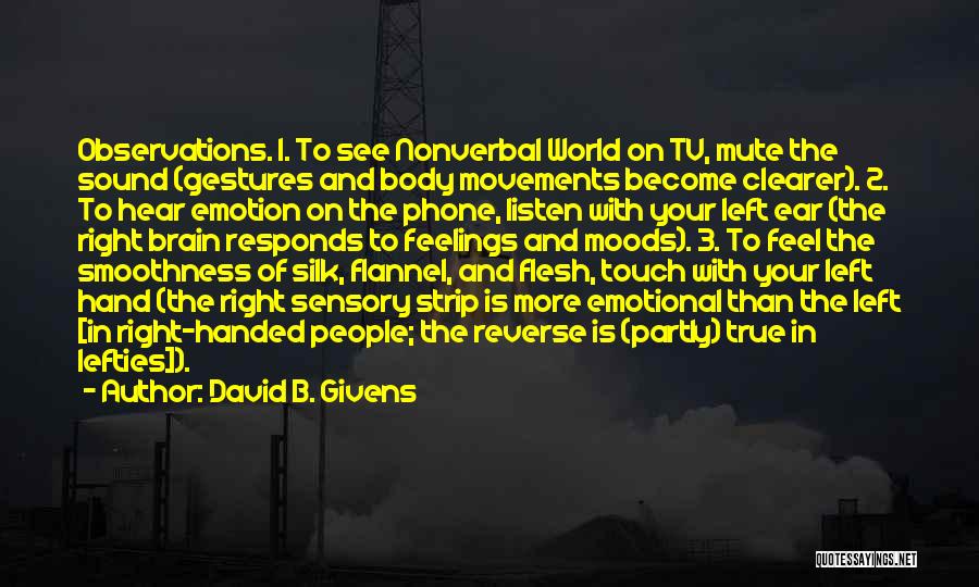 David B. Givens Quotes: Observations. 1. To See Nonverbal World On Tv, Mute The Sound (gestures And Body Movements Become Clearer). 2. To Hear