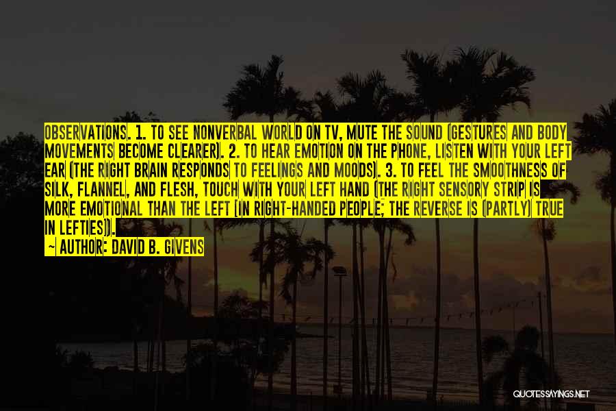 David B. Givens Quotes: Observations. 1. To See Nonverbal World On Tv, Mute The Sound (gestures And Body Movements Become Clearer). 2. To Hear