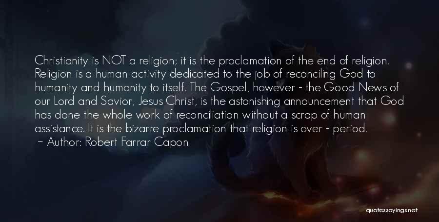 Robert Farrar Capon Quotes: Christianity Is Not A Religion; It Is The Proclamation Of The End Of Religion. Religion Is A Human Activity Dedicated