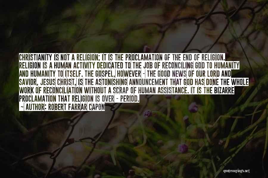 Robert Farrar Capon Quotes: Christianity Is Not A Religion; It Is The Proclamation Of The End Of Religion. Religion Is A Human Activity Dedicated