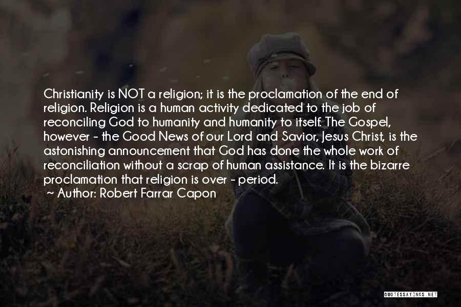 Robert Farrar Capon Quotes: Christianity Is Not A Religion; It Is The Proclamation Of The End Of Religion. Religion Is A Human Activity Dedicated