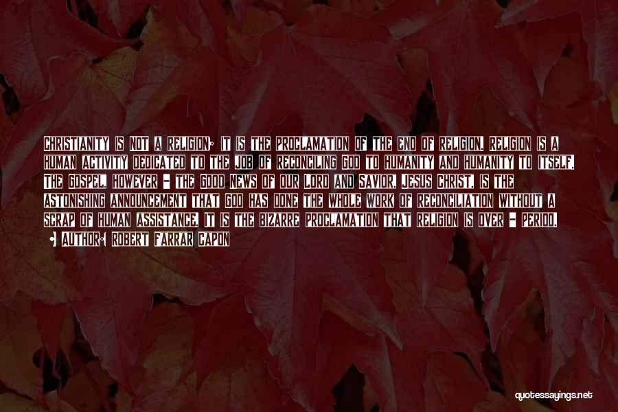 Robert Farrar Capon Quotes: Christianity Is Not A Religion; It Is The Proclamation Of The End Of Religion. Religion Is A Human Activity Dedicated