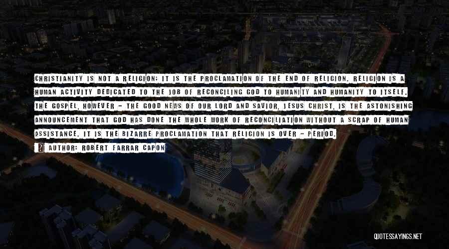 Robert Farrar Capon Quotes: Christianity Is Not A Religion; It Is The Proclamation Of The End Of Religion. Religion Is A Human Activity Dedicated