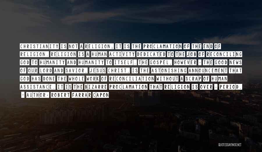 Robert Farrar Capon Quotes: Christianity Is Not A Religion; It Is The Proclamation Of The End Of Religion. Religion Is A Human Activity Dedicated