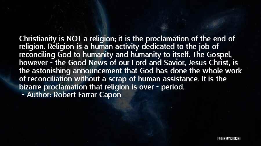 Robert Farrar Capon Quotes: Christianity Is Not A Religion; It Is The Proclamation Of The End Of Religion. Religion Is A Human Activity Dedicated