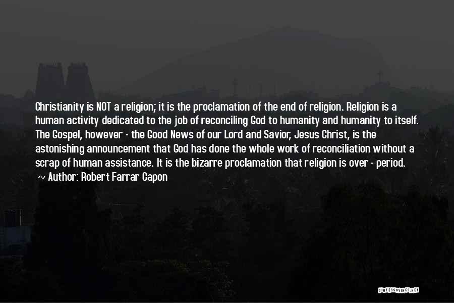 Robert Farrar Capon Quotes: Christianity Is Not A Religion; It Is The Proclamation Of The End Of Religion. Religion Is A Human Activity Dedicated