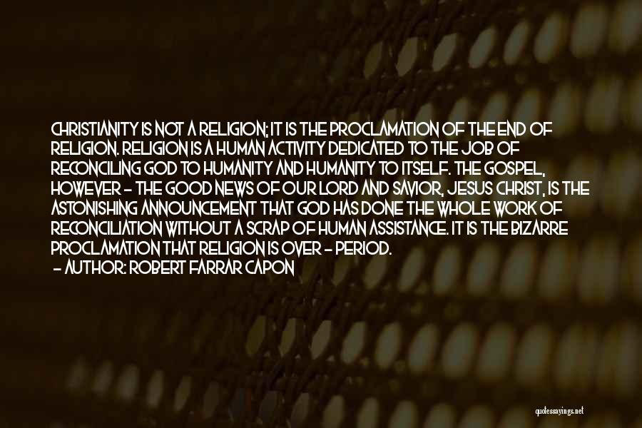 Robert Farrar Capon Quotes: Christianity Is Not A Religion; It Is The Proclamation Of The End Of Religion. Religion Is A Human Activity Dedicated