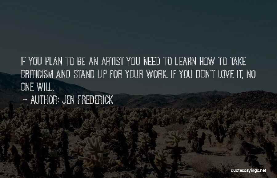 Jen Frederick Quotes: If You Plan To Be An Artist You Need To Learn How To Take Criticism And Stand Up For Your