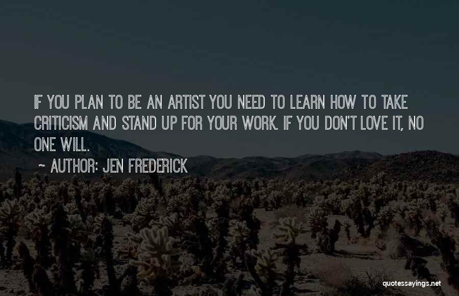 Jen Frederick Quotes: If You Plan To Be An Artist You Need To Learn How To Take Criticism And Stand Up For Your