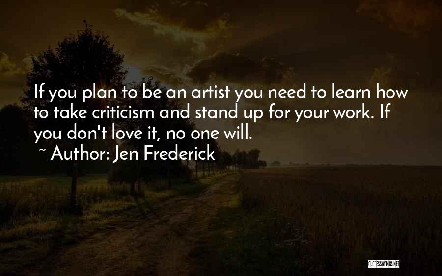 Jen Frederick Quotes: If You Plan To Be An Artist You Need To Learn How To Take Criticism And Stand Up For Your