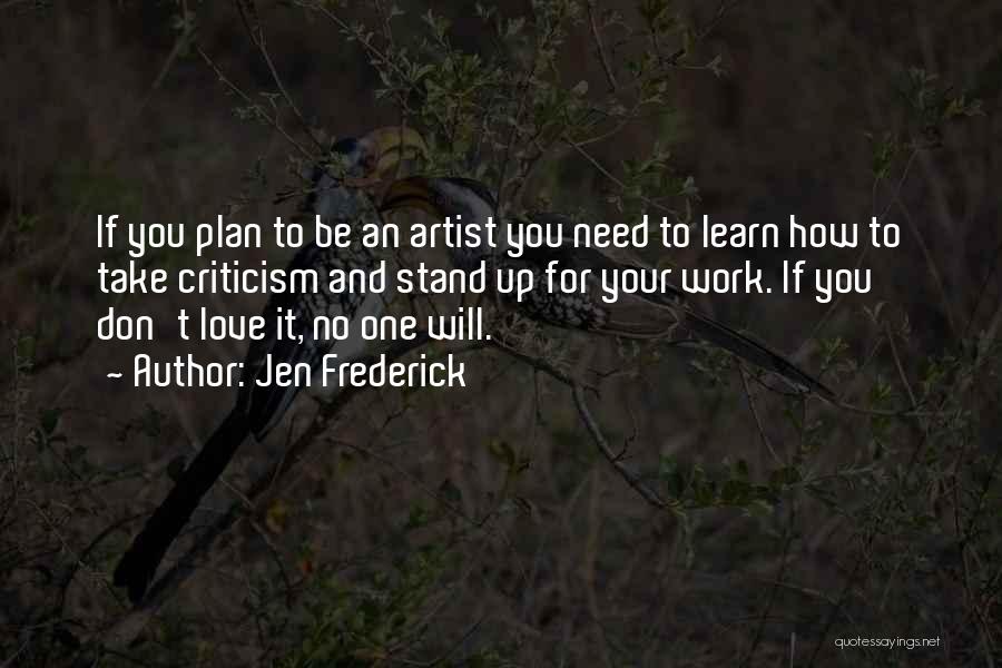 Jen Frederick Quotes: If You Plan To Be An Artist You Need To Learn How To Take Criticism And Stand Up For Your